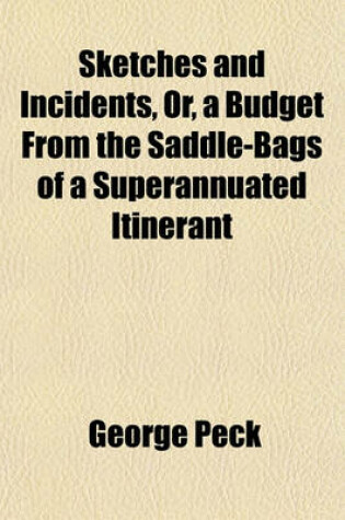 Cover of Sketches and Incidents, Or, a Budget from the Saddle-Bags of a Superannuated Itinerant