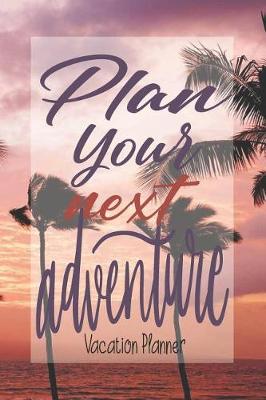 Book cover for Plan Your Next Adventure, Vacation Planner