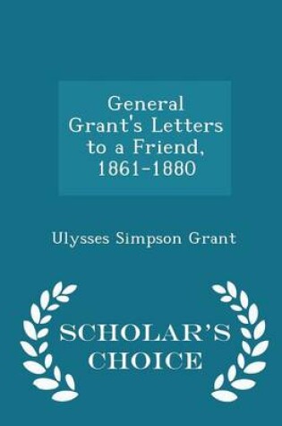 Cover of General Grant's Letters to a Friend, 1861-1880 - Scholar's Choice Edition