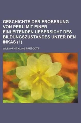 Cover of Geschichte Der Eroberung Von Peru Mit Einer Einleitenden Uebersicht Des Bildungszustandes Unter Den Inkas (1)