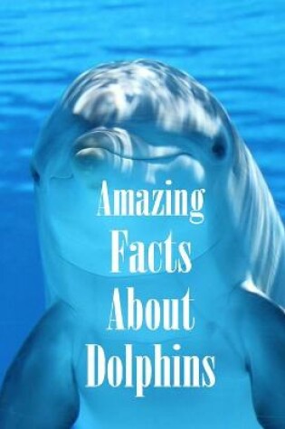 Cover of Amazing Facts About Dolphins