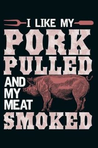 Cover of I Like My Pork Pulled and My Meat Smoked