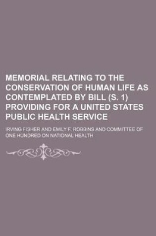 Cover of Memorial Relating to the Conservation of Human Life as Contemplated by Bill (S. 1) Providing for a United States Public Health Service