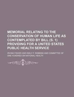 Book cover for Memorial Relating to the Conservation of Human Life as Contemplated by Bill (S. 1) Providing for a United States Public Health Service