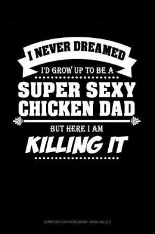 Cover of I Never Dreamed I'd Grow Up to Be a Super Sexy Chicken Dad But Here I Am Killing It