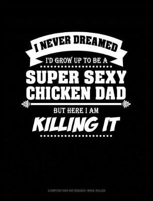 Book cover for I Never Dreamed I'd Grow Up to Be a Super Sexy Chicken Dad But Here I Am Killing It