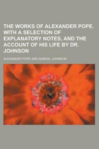 Cover of The Works of Alexander Pope. with a Selection of Explanatory Notes, and the Account of His Life by Dr. Johnson