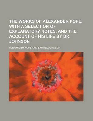 Book cover for The Works of Alexander Pope. with a Selection of Explanatory Notes, and the Account of His Life by Dr. Johnson