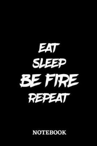 Cover of Eat Sleep Be Fire Repeat Notebook
