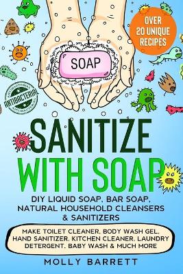 Book cover for Sanitize with Soap - DIY Liquid Soap, Bar Soap, Natural Household Cleansers & Sanitizers