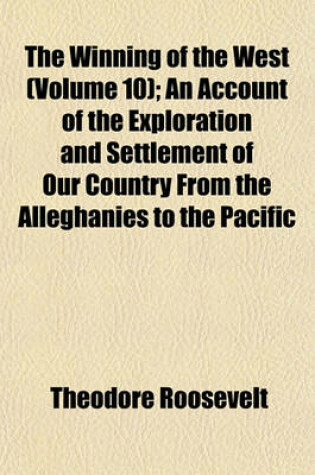 Cover of The Winning of the West (Volume 10); An Account of the Exploration and Settlement of Our Country from the Alleghanies to the Pacific