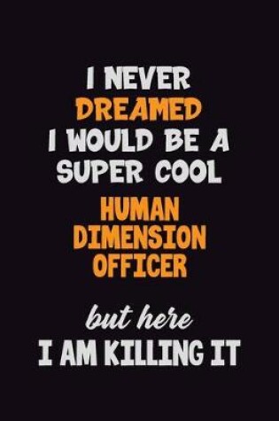 Cover of I Never Dreamed I would Be A Super Cool Human Dimension Officer But Here I Am Killing It