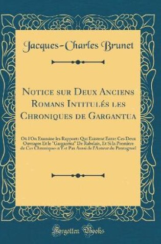 Cover of Notice sur Deux Anciens Romans Intitulés les Chroniques de Gargantua: Où l'On Examine les Rapports Qui Existent Entre Ces Deux Ouvrages Et le "Gargantua" De Rabelais, Et Si la Première de Ces Chroniques n'Est Pas Aussi de l'Auteur du Pantagruel