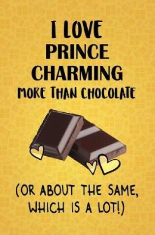 Cover of I Love Prince Charming More Than Chocolate (Or About The Same, Which Is A Lot!)