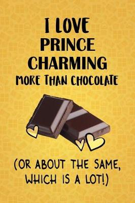 Book cover for I Love Prince Charming More Than Chocolate (Or About The Same, Which Is A Lot!)