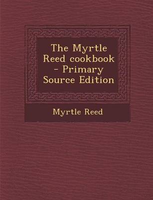 Book cover for The Myrtle Reed Cookbook - Primary Source Edition