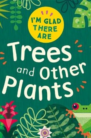 Cover of I'm Glad There Are: Trees and Other Plants