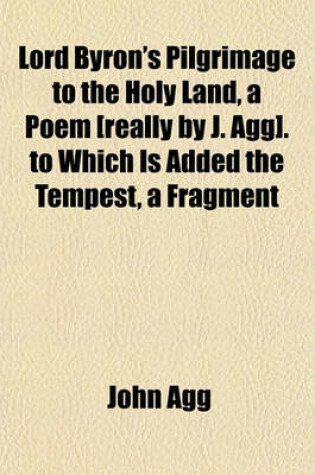 Cover of Lord Byron's Pilgrimage to the Holy Land, a Poem [Really by J. Agg]. to Which Is Added the Tempest, a Fragment