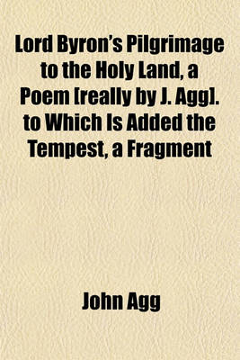 Book cover for Lord Byron's Pilgrimage to the Holy Land, a Poem [Really by J. Agg]. to Which Is Added the Tempest, a Fragment