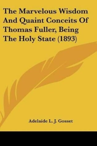 Cover of The Marvelous Wisdom And Quaint Conceits Of Thomas Fuller, Being The Holy State (1893)