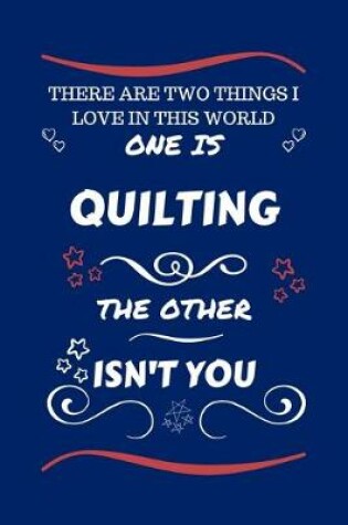 Cover of There Are Two Things I Love In This World One Is Quilting The Other Isn't You