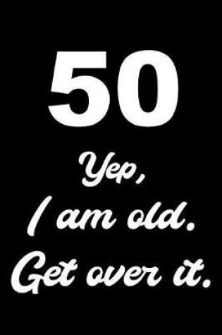 Cover of 50 Yep, I Am Old Get Over It