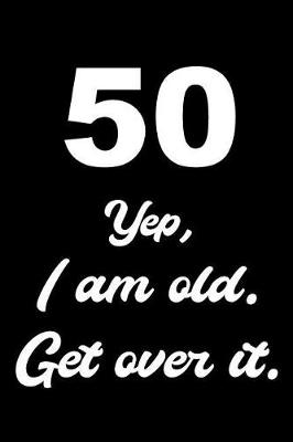 Book cover for 50 Yep, I Am Old Get Over It