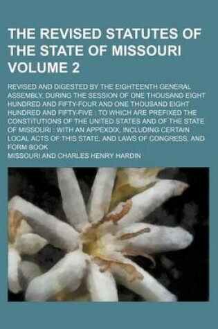 Cover of The Revised Statutes of the State of Missouri Volume 2; Revised and Digested by the Eighteenth General Assembly, During the Session of One Thousand Eight Hundred and Fifty-Four and One Thousand Eight Hundred and Fifty-Five to Which Are Prefixed the Constitutio