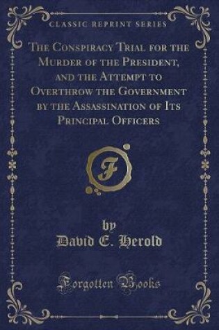 Cover of The Conspiracy Trial for the Murder of the President, and the Attempt to Overthrow the Government by the Assassination of Its Principal Officers (Classic Reprint)