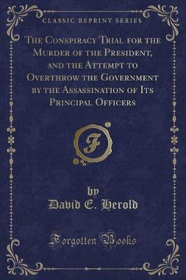 Book cover for The Conspiracy Trial for the Murder of the President, and the Attempt to Overthrow the Government by the Assassination of Its Principal Officers (Classic Reprint)