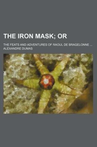 Cover of The Iron Mask; The Feats and Adventures of Raoul de Bragelonne ...