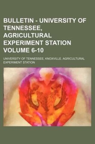 Cover of Bulletin - University of Tennessee, Agricultural Experiment Station Volume 6-10