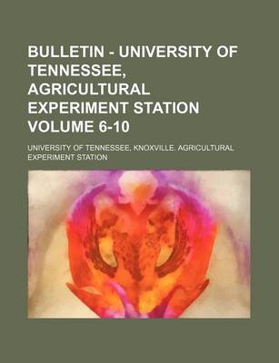 Book cover for Bulletin - University of Tennessee, Agricultural Experiment Station Volume 6-10