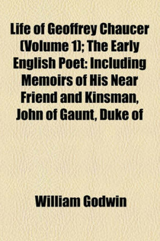 Cover of Life of Geoffrey Chaucer (Volume 1); The Early English Poet Including Memoirs of His Near Friend and Kinsman, John of Gaunt, Duke of Lancaster with Sketches of the Manners, Opinions, Arts and Literature of England in the Fourteenth Century