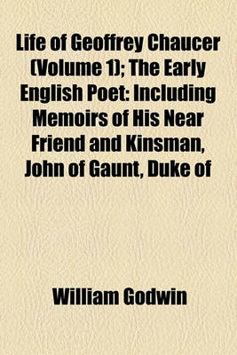 Book cover for Life of Geoffrey Chaucer (Volume 1); The Early English Poet Including Memoirs of His Near Friend and Kinsman, John of Gaunt, Duke of Lancaster with Sketches of the Manners, Opinions, Arts and Literature of England in the Fourteenth Century