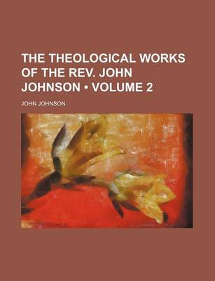 Book cover for The Theological Works of the REV. John Johnson (Volume 2)