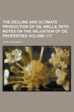 Cover of The Decline and Ultimate Production of Oil Wells, with Notes on the Valuation of Oil Properties Volume 177