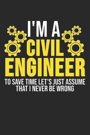 Cover of I'm A Civil Engineer To Save Time Let's Just Assume That I Never Be Wrong