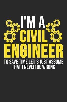 Book cover for I'm A Civil Engineer To Save Time Let's Just Assume That I Never Be Wrong