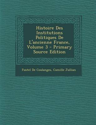 Book cover for Histoire Des Institutions Politiques de L'Ancienne France, Volume 3 - Primary Source Edition