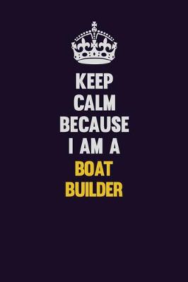 Book cover for Keep Calm Because I Am A Boat builder