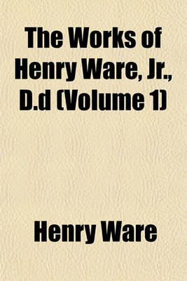 Book cover for The Works of Henry Ware, Jr., D.D (Volume 1)