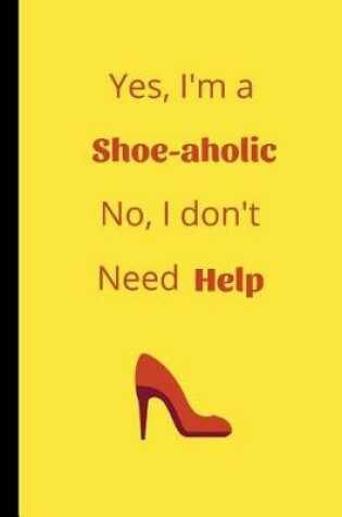 Cover of Yes I'm a Shoe-Aholic No I don't Need Help