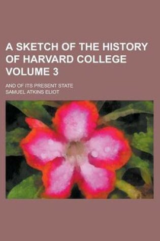 Cover of A Sketch of the History of Harvard College; And of Its Present State Volume 3
