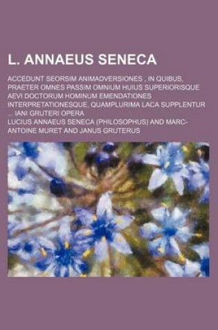 Cover of L. Annaeus Seneca; Accedunt Seorsim Animadversiones, in Quibus, Praeter Omnes Passim Omnium Huius Superiorisque Aevi Doctorum Hominum Emendationes Int