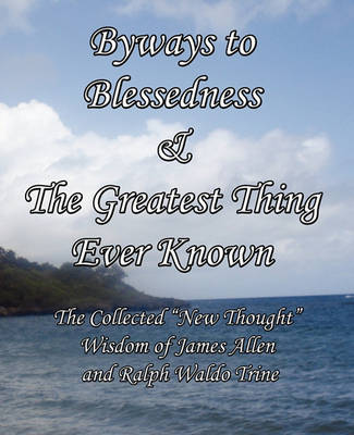 Book cover for Byways to Blessedness & The Greatest Thing Ever Known The Collected "New Thought" Wisdom of James Allen and Ralph Waldo Trine