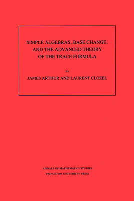 Book cover for Simple Algebras, Base Change, and the Advanced Theory of the Trace Formula. (AM-120)