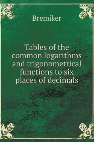 Cover of Tables of the common logarithms and trigonometrical functions to six places of decimals