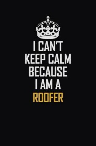 Cover of I Can't Keep Calm Because I Am A Roofer