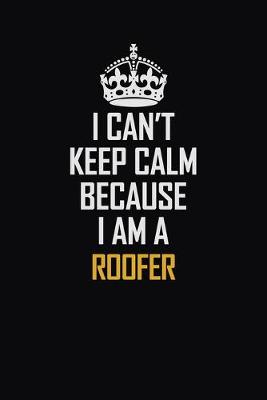 Book cover for I Can't Keep Calm Because I Am A Roofer